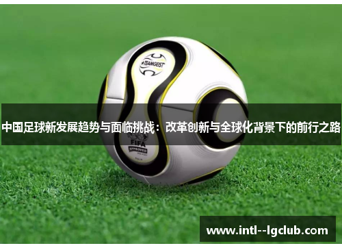 中国足球新发展趋势与面临挑战：改革创新与全球化背景下的前行之路