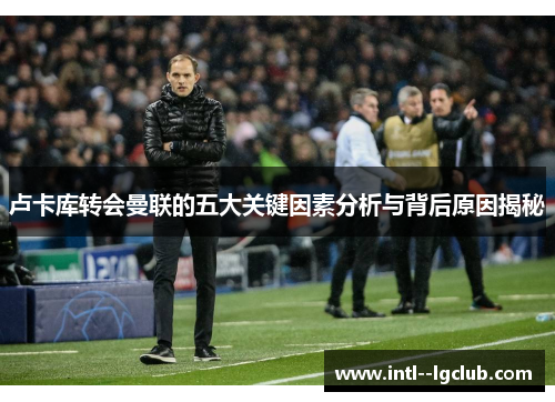 卢卡库转会曼联的五大关键因素分析与背后原因揭秘