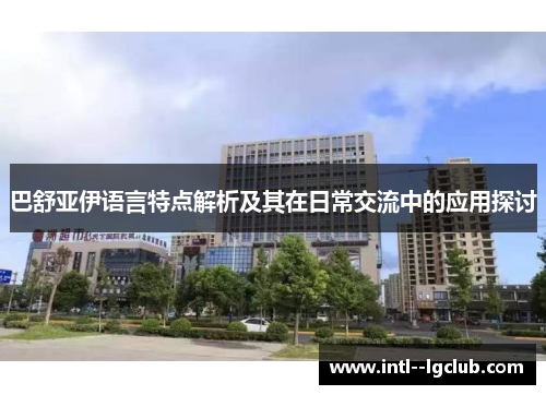 巴舒亚伊语言特点解析及其在日常交流中的应用探讨