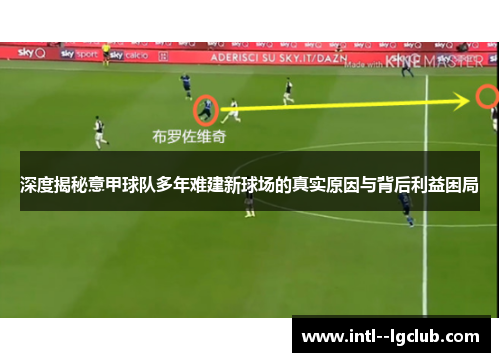 深度揭秘意甲球队多年难建新球场的真实原因与背后利益困局 深度揭秘意甲球队多年难建新球场的真实原因与背后利益困局