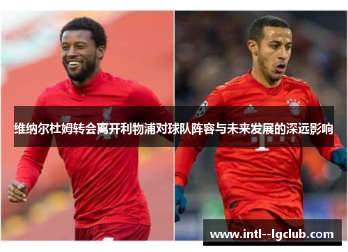 维纳尔杜姆转会离开利物浦对球队阵容与未来发展的深远影响 维纳尔杜姆转会离开利物浦对球队阵容与未来发展的深远影响