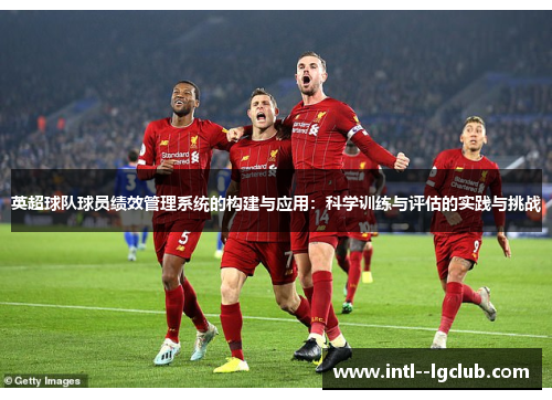 英超球队球员绩效管理系统的构建与应用:科学训练与评估的实践与挑战 英超球队球员绩效管理系统的构建与应用:科学训练与评估的实践与挑战