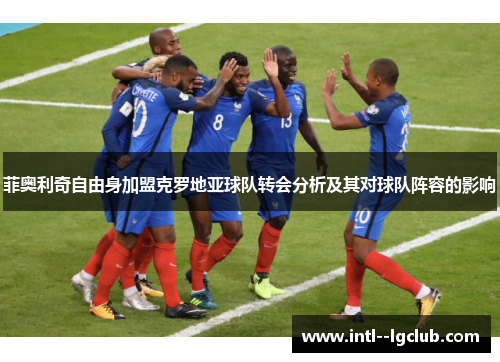 菲奥利奇自由身加盟克罗地亚球队转会分析及其对球队阵容的影响 菲奥利奇自由身加盟克罗地亚球队转会分析及其对球队阵容的影响