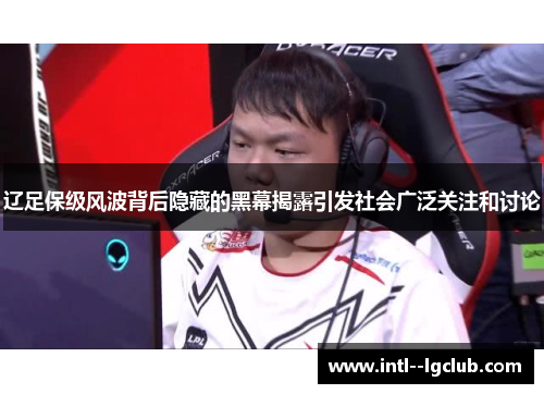 辽足保级风波背后隐藏的黑幕揭露引发社会广泛关注和讨论