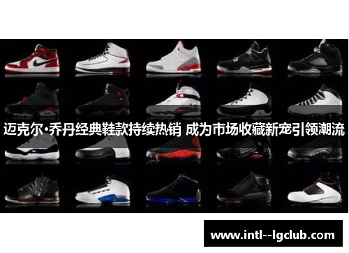 迈克尔·乔丹经典鞋款持续热销 成为市场收藏新宠引领潮流