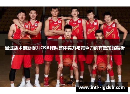 通过战术创新提升CBA球队整体实力与竞争力的有效策略解析