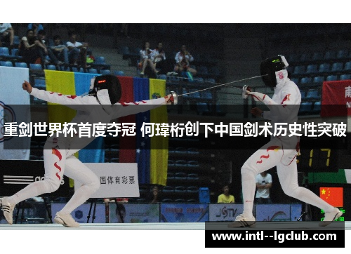 重剑世界杯首度夺冠 何瑋桁创下中国剑术历史性突破 重剑世界杯首度夺冠 何瑋桁创下中国剑术历史性突破
