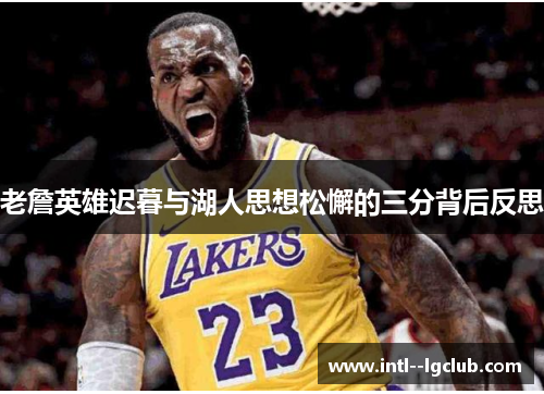 老詹英雄迟暮与湖人思想松懈的三分背后反思
