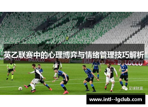 英乙联赛中的心理博弈与情绪管理技巧解析 英乙联赛中的心理博弈与情绪管理技巧解析