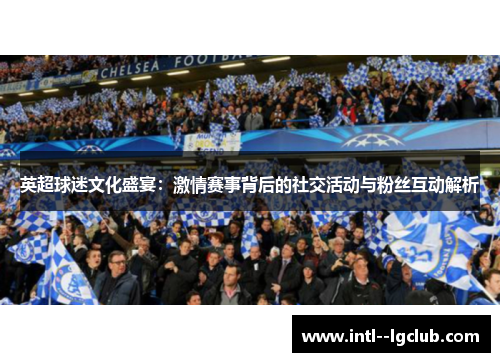 英超球迷文化盛宴：激情赛事背后的社交活动与粉丝互动解析