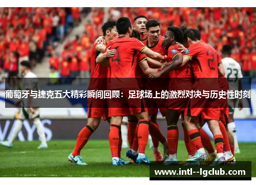葡萄牙与捷克五大精彩瞬间回顾:足球场上的激烈对决与历史性时刻 葡萄牙与捷克五大精彩瞬间回顾:足球场上的激烈对决与历史性时刻