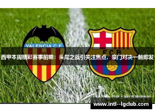 西甲本周精彩赛事前瞻:头尾之战引关注焦点,豪门对决一触即发 西甲本周精彩赛事前瞻:头尾之战引关注焦点,豪门对决一触即发