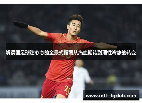 解读国足球迷心态的全景式指南从热血期待到理性冷静的转变 解读国足球迷心态的全景式指南从热血期待到理性冷静的转变