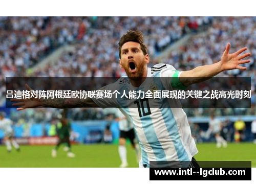吕迪格对阵阿根廷欧协联赛场个人能力全面展现的关键之战高光时刻 吕迪格对阵阿根廷欧协联赛场个人能力全面展现的关键之战高光时刻