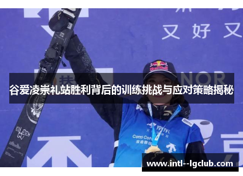 谷爱凌崇礼站胜利背后的训练挑战与应对策略揭秘