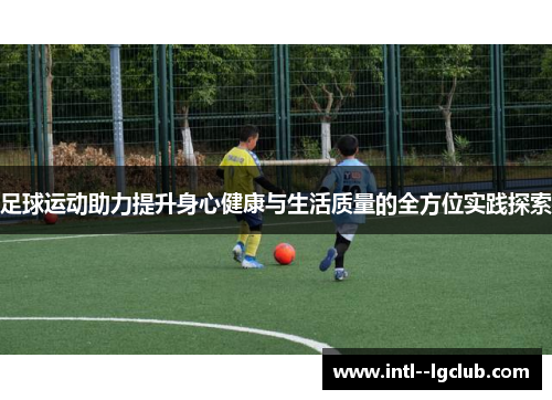 足球运动助力提升身心健康与生活质量的全方位实践探索