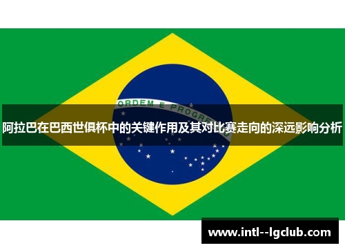 阿拉巴在巴西世俱杯中的关键作用及其对比赛走向的深远影响分析