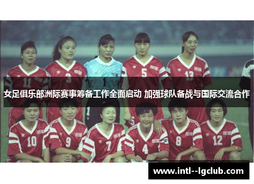 女足俱乐部洲际赛事筹备工作全面启动 加强球队备战与国际交流合作