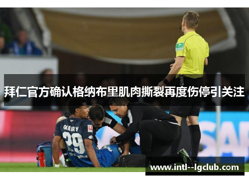 拜仁官方确认格纳布里肌肉撕裂再度伤停引关注 拜仁官方确认格纳布里肌肉撕裂再度伤停引关注