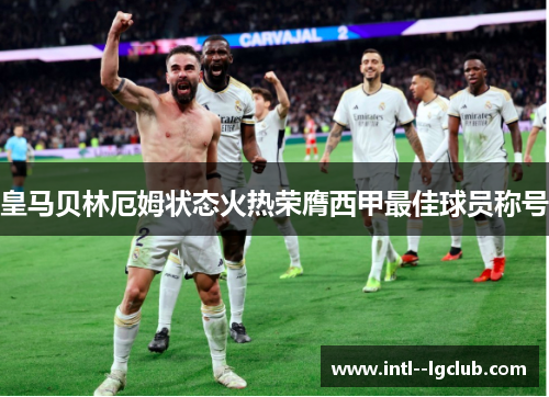 皇马贝林厄姆状态火热荣膺西甲最佳球员称号
