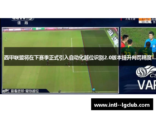 西甲联盟将在下赛季正式引入自动化越位识别2.0版本提升判罚精度 西甲联盟将在下赛季正式引入自动化越位识别2.0版本提升判罚精度