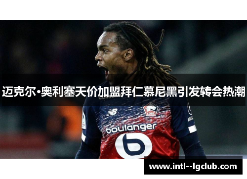 迈克尔·奥利塞天价加盟拜仁慕尼黑引发转会热潮