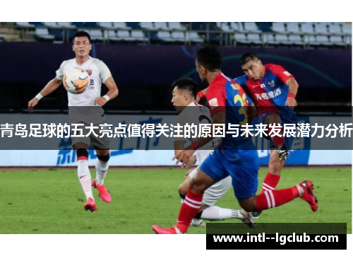 青岛足球的五大亮点值得关注的原因与未来发展潜力分析