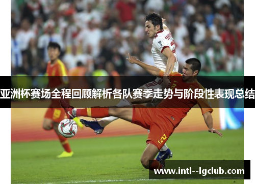 亚洲杯赛场全程回顾解析各队赛季走势与阶段性表现总结