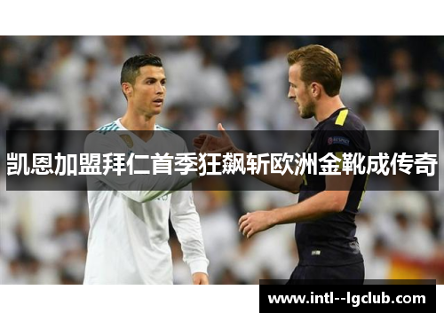 凯恩加盟拜仁首季狂飙斩欧洲金靴成传奇