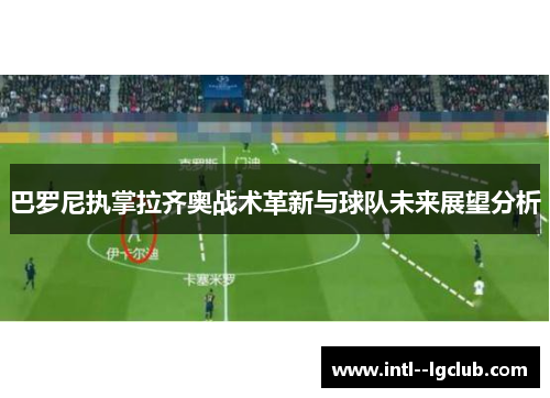 巴罗尼执掌拉齐奥战术革新与球队未来展望分析