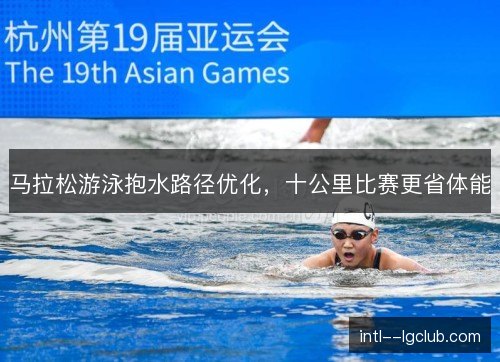 马拉松游泳抱水路径优化,十公里比赛更省体能 马拉松游泳抱水路径优化,十公里比赛更省体能