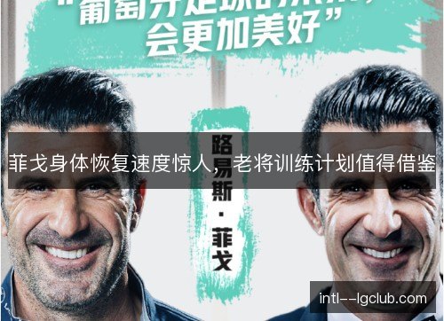 菲戈身体恢复速度惊人，老将训练计划值得借鉴