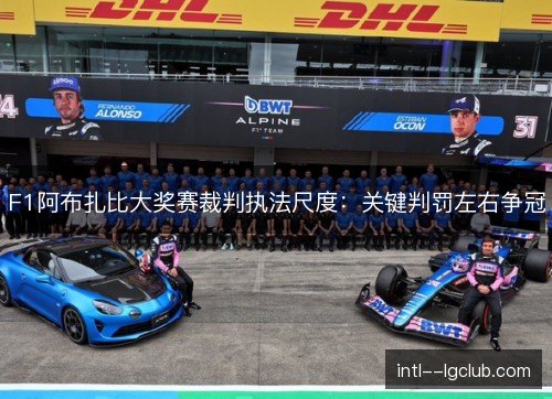 F1阿布扎比大奖赛裁判执法尺度:关键判罚左右争冠 F1阿布扎比大奖赛裁判执法尺度:关键判罚左右争冠